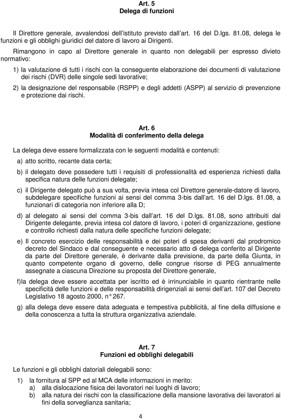 rischi (DVR) delle singole sedi lavorative; 2) la designazione del responsabile (RSPP) e degli addetti (ASPP) al servizio di prevenzione e protezione dai rischi. Art.