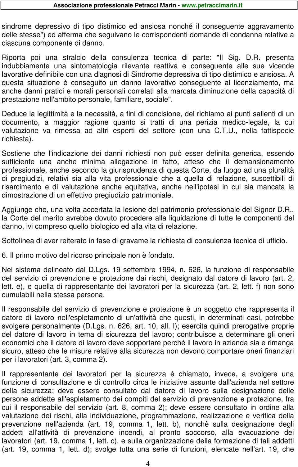 A questa situazione è conseguito un danno lavorativo conseguente al licenziamento, ma anche danni pratici e morali personali correlati alla marcata diminuzione della capacità di prestazione