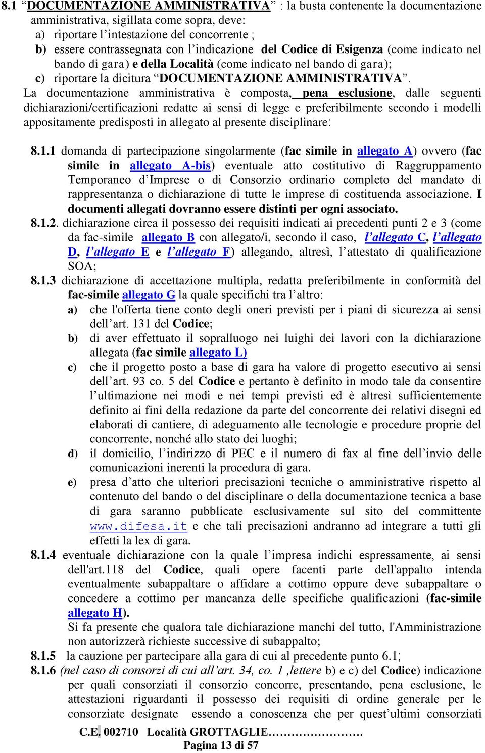 La documentazione amministrativa è composta, pena esclusione, dalle seguenti dichiarazioni/certificazioni redatte ai sensi di legge e preferibilmente secondo i modelli appositamente predisposti in