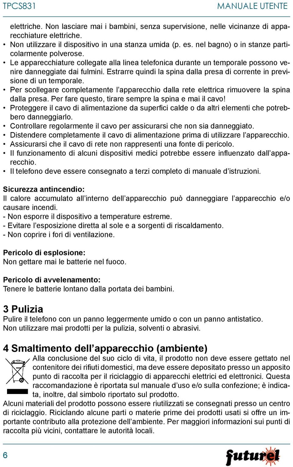 Estrarre quindi la spina dalla presa di corrente in previsione di un temporale. Per scollegare completamente l apparecchio dalla rete elettrica rimuovere la spina dalla presa.