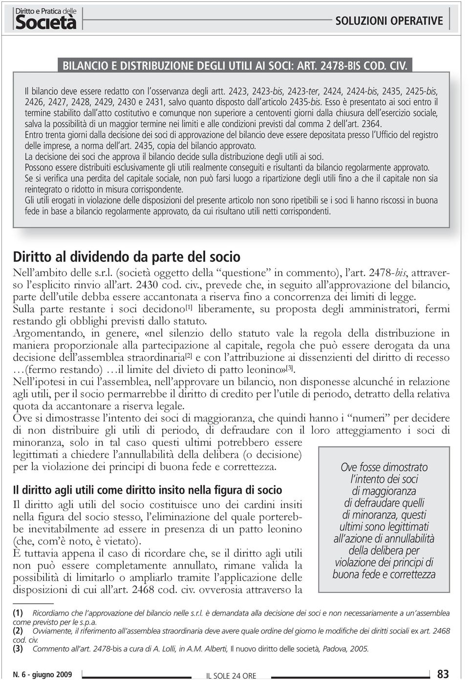 Esso è presentato ai soci entro il termine stabilito dall atto costitutivo e comunque non superiore a centoventi giorni dalla chiusura dell esercizio sociale, salva la possibilità di un maggior