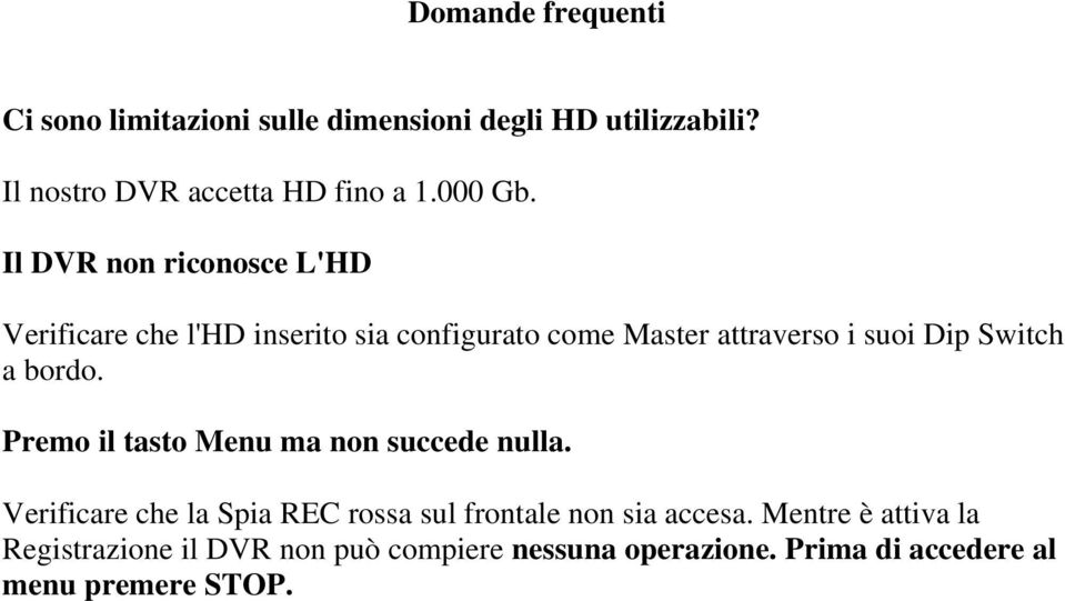 Il DVR non riconosce L'HD Verificare che l'hd inserito sia configurato come Master attraverso i suoi Dip Switch a