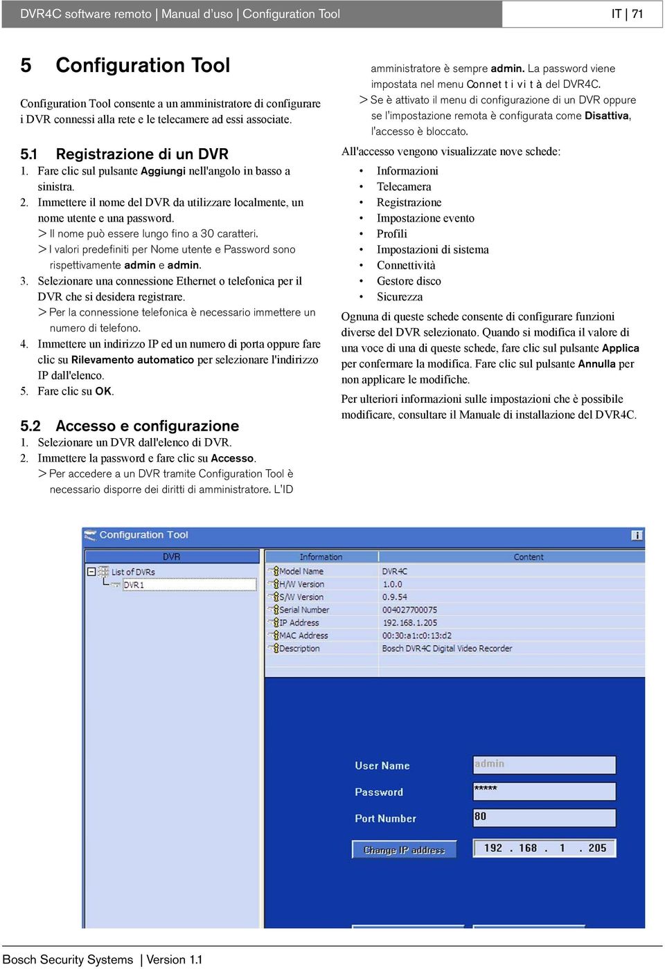 > Il nome può essere lungo fino a 30 caratteri. > I valori predefiniti per Nome utente e Password sono rispettivamente admin e admin. 3. Selezionare una connessione Ethernet o telefonica per il DVR che si desidera registrare.