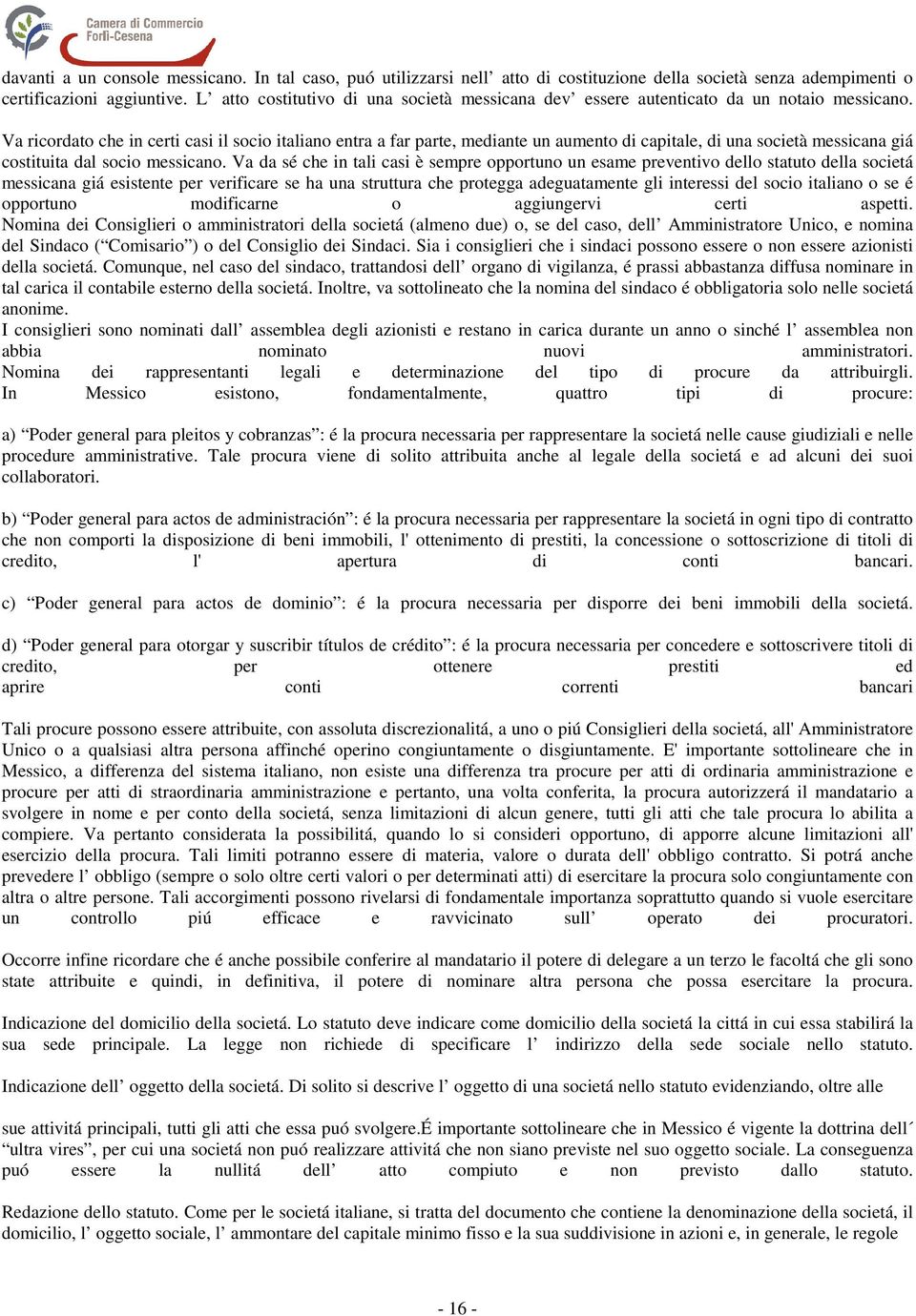 Va ricordato che in certi casi il socio italiano entra a far parte, mediante un aumento di capitale, di una società messicana giá costituita dal socio messicano.