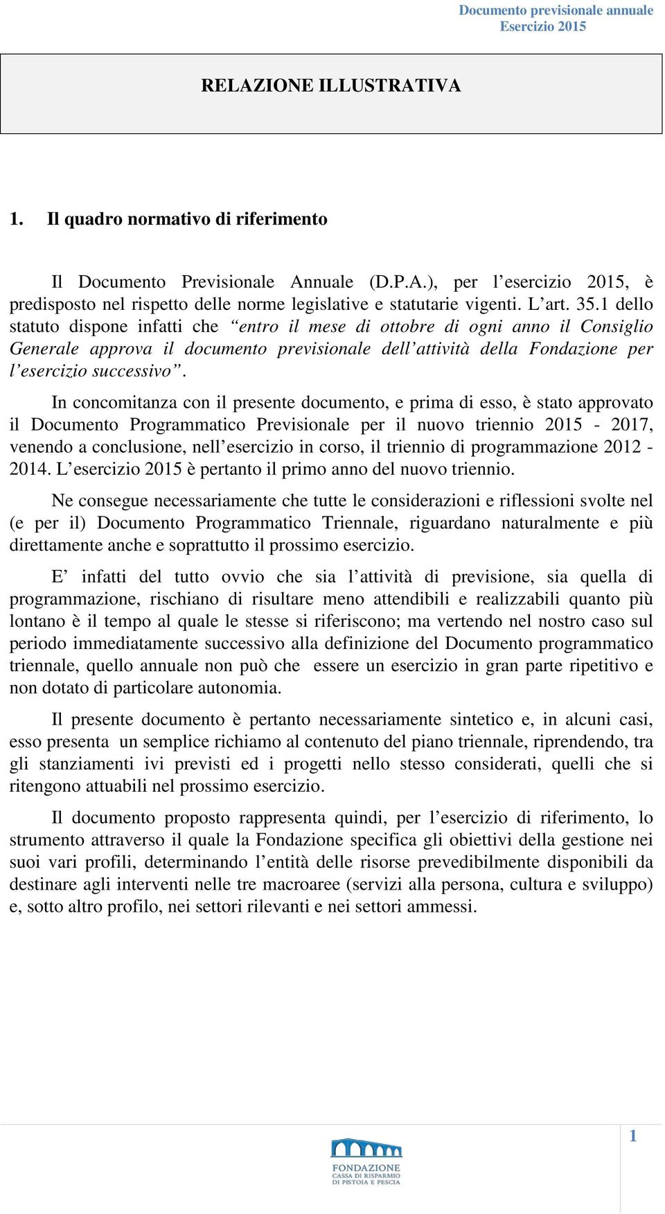 In concomitanza con il presente documento, e prima di esso, è stato approvato il Documento Programmatico Previsionale per il nuovo triennio 2015-2017, venendo a conclusione, nell esercizio in corso,