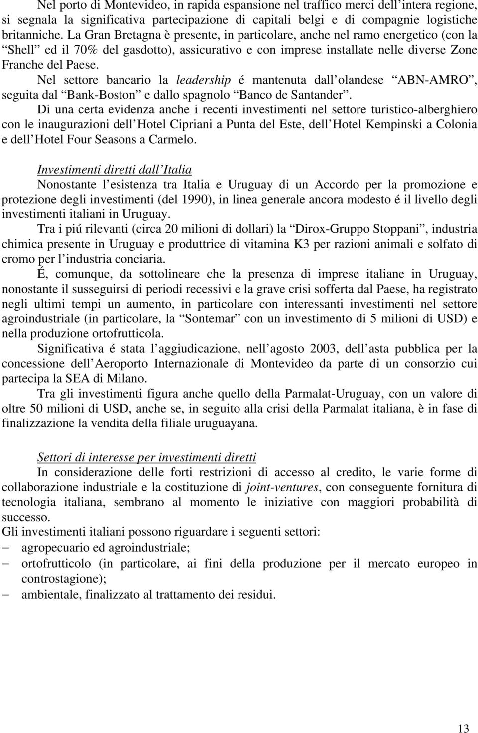 Nel settore bancario la leadership é mantenuta dall olandese ABN-AMRO, seguita dal Bank-Boston e dallo spagnolo Banco de Santander.