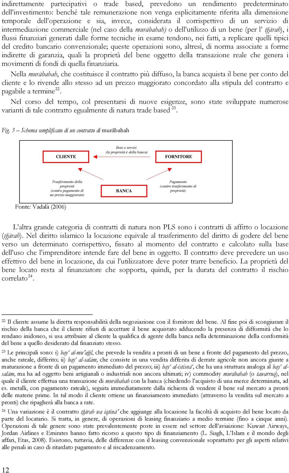 dalle forme tecniche in esame tendono, nei fatti, a replicare quelli tipici del credito bancario convenzionale; queste operazioni sono, altresì, di norma associate a forme indirette di garanzia,