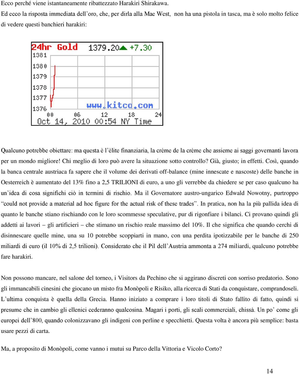 l èlite finanziaria, la crème de la crème che assieme ai saggi governanti lavora per un mondo migliore! Chi meglio di loro può avere la situazione sotto controllo? Già, giusto; in effetti.