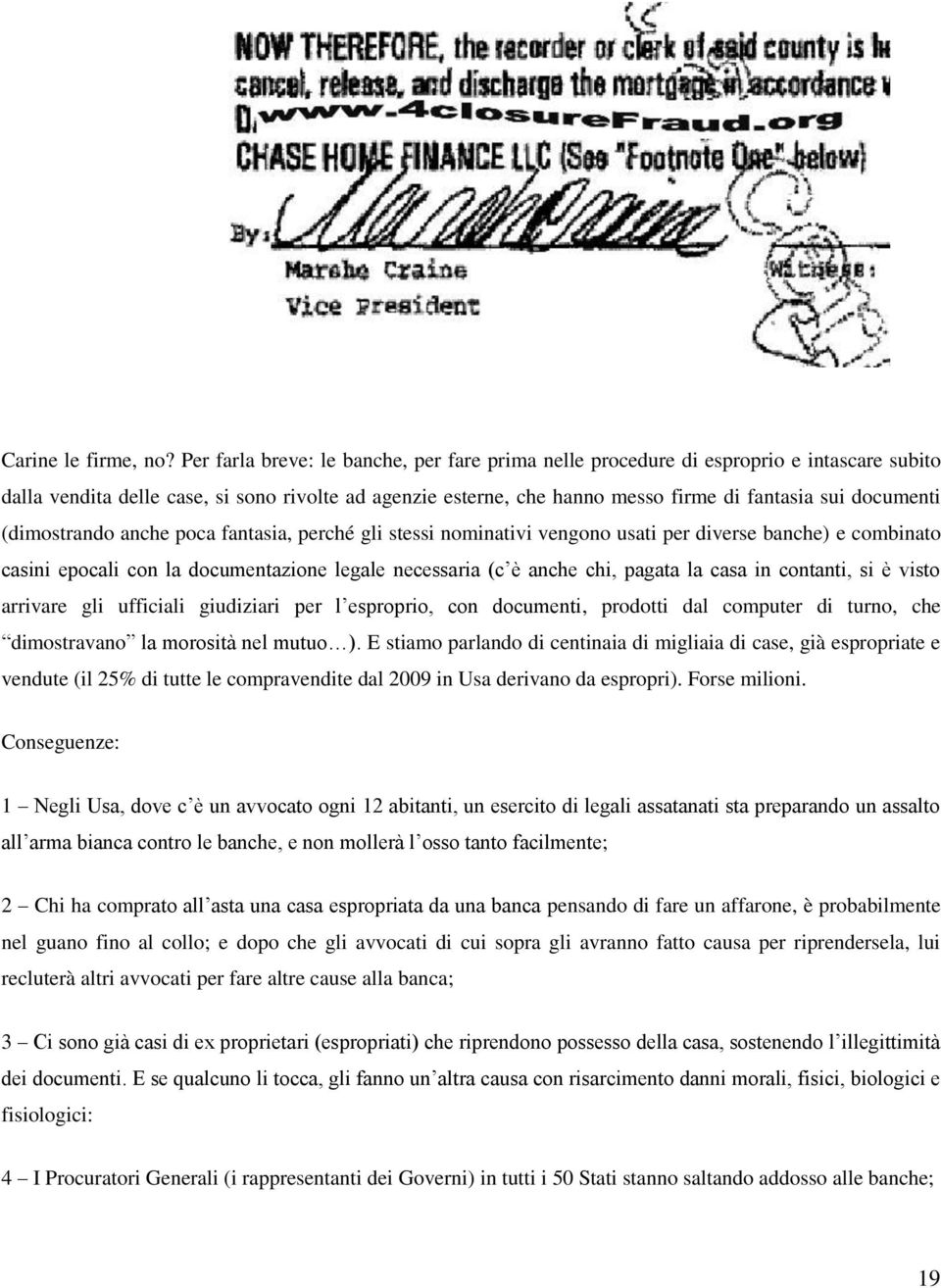 documenti (dimostrando anche poca fantasia, perché gli stessi nominativi vengono usati per diverse banche) e combinato casini epocali con la documentazione legale necessaria (c è anche chi, pagata la