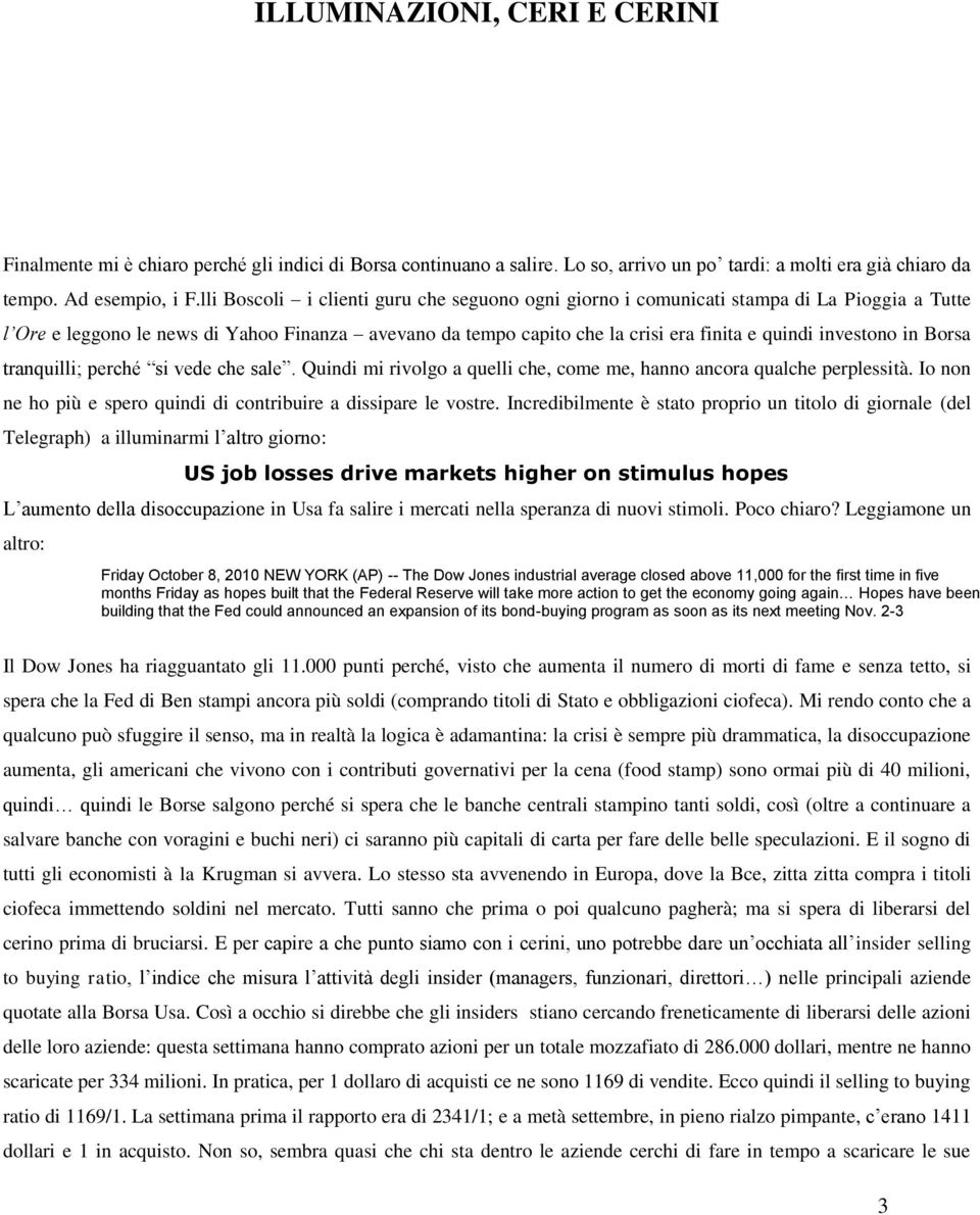 investono in Borsa tranquilli; perché si vede che sale. Quindi mi rivolgo a quelli che, come me, hanno ancora qualche perplessità. Io non ne ho più e spero quindi di contribuire a dissipare le vostre.