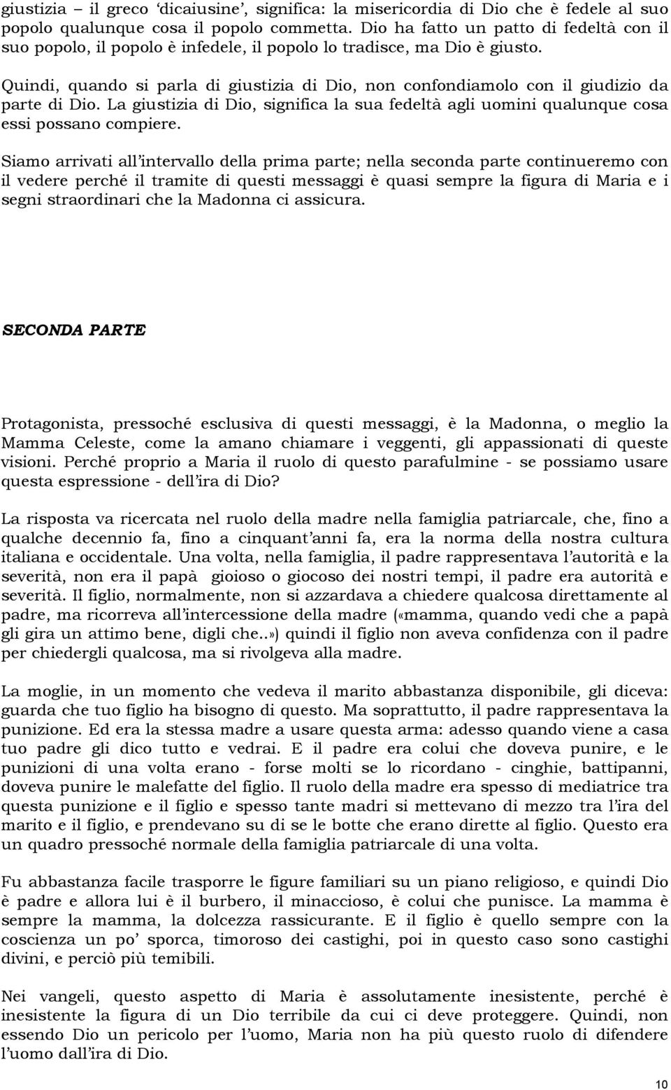 Quindi, quando si parla di giustizia di Dio, non confondiamolo con il giudizio da parte di Dio. La giustizia di Dio, significa la sua fedeltà agli uomini qualunque cosa essi possano compiere.