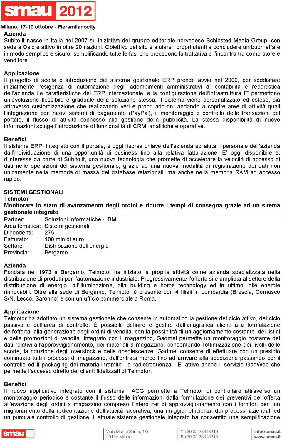 Il progetto di scelta e introduzione del sistema gestionale ERP prende avvio nel 2009, per soddisfare inizialmente l esigenza di automazione degli adempimenti amministrativi di contabilità e