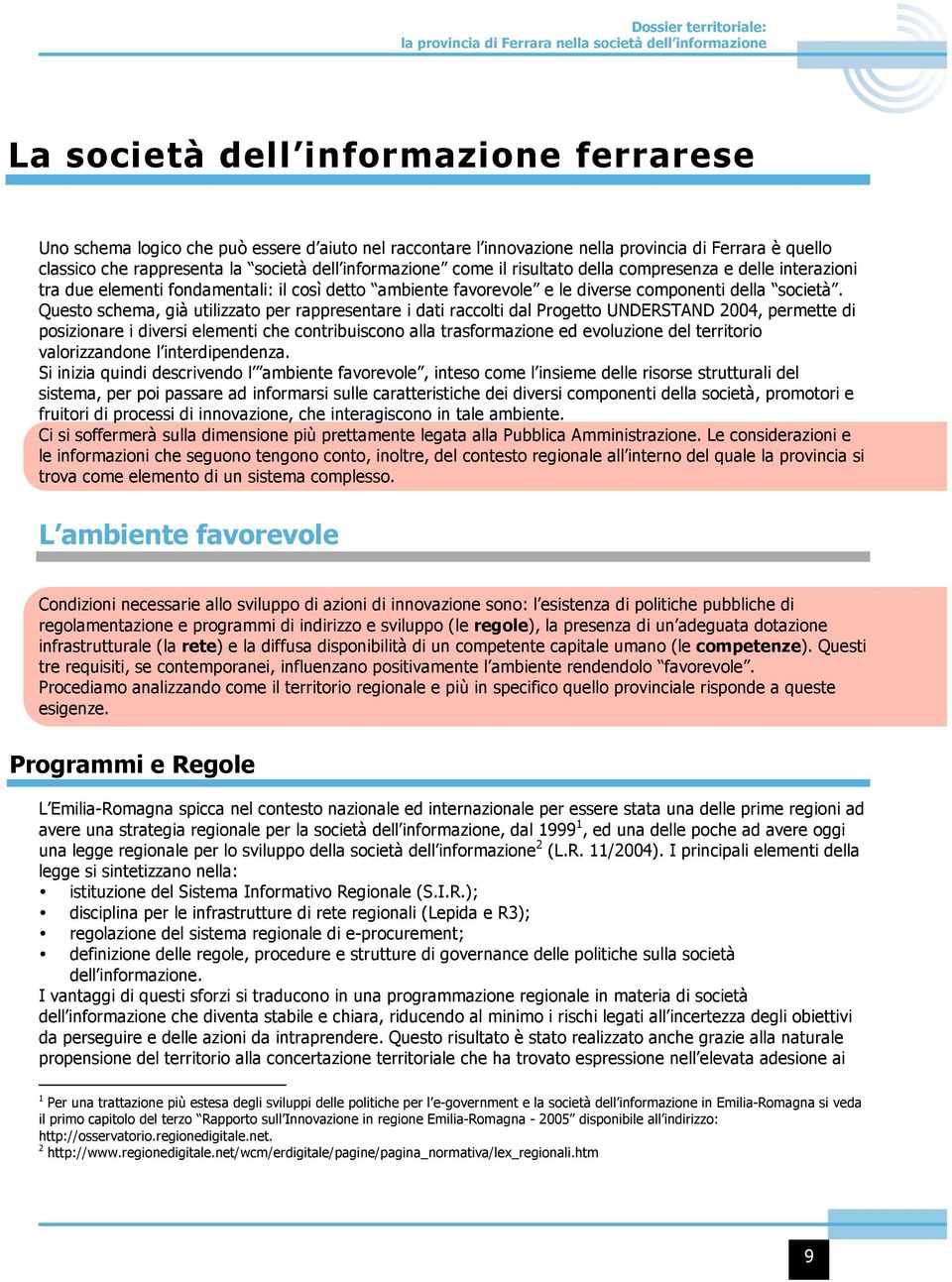 Questo schema, già utilizzato per rappresentare i dati raccolti dal Progetto UNDERSTAND 2004, permette di posizionare i diversi elementi che contribuiscono alla trasformazione ed evoluzione del