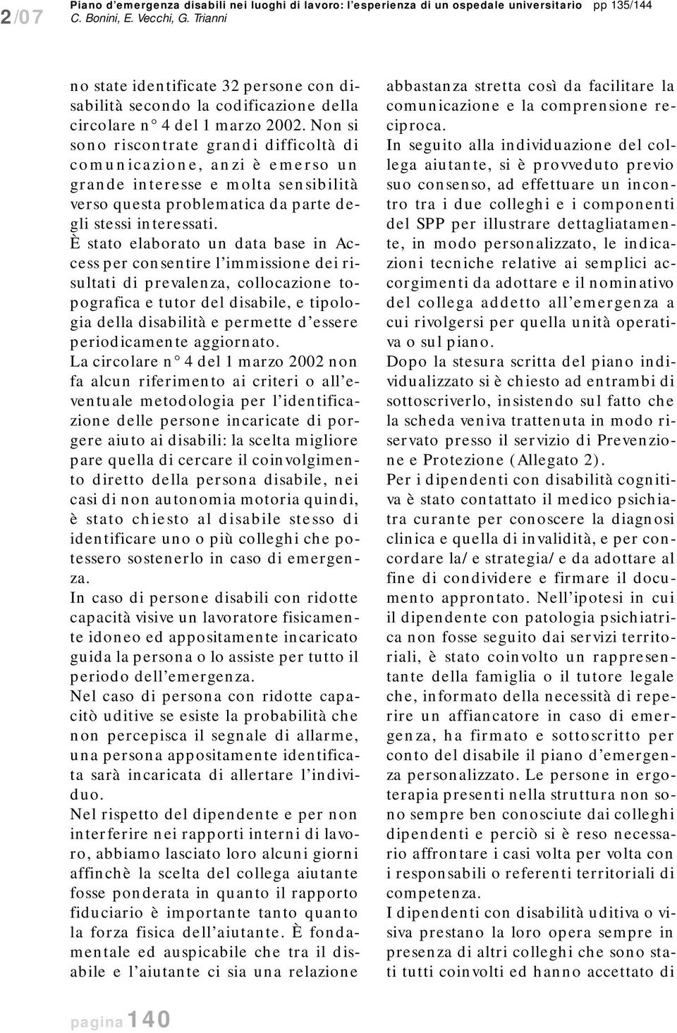 Non si sono riscontrate grandi difficoltà di comunicazione, anzi è emerso un grande interesse e molta sensibilità verso questa problematica da parte degli stessi interessati.