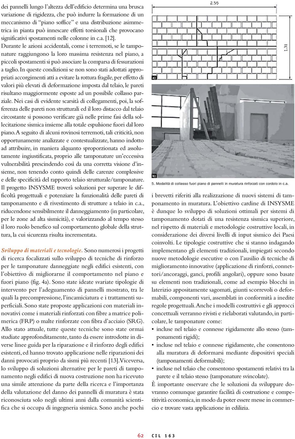 Durante le azioni accidentali, come i terremoti, se le tamponature raggiungono la loro massima resistenza nel piano, a piccoli spostamenti si può associare la comparsa di fessurazioni a taglio.