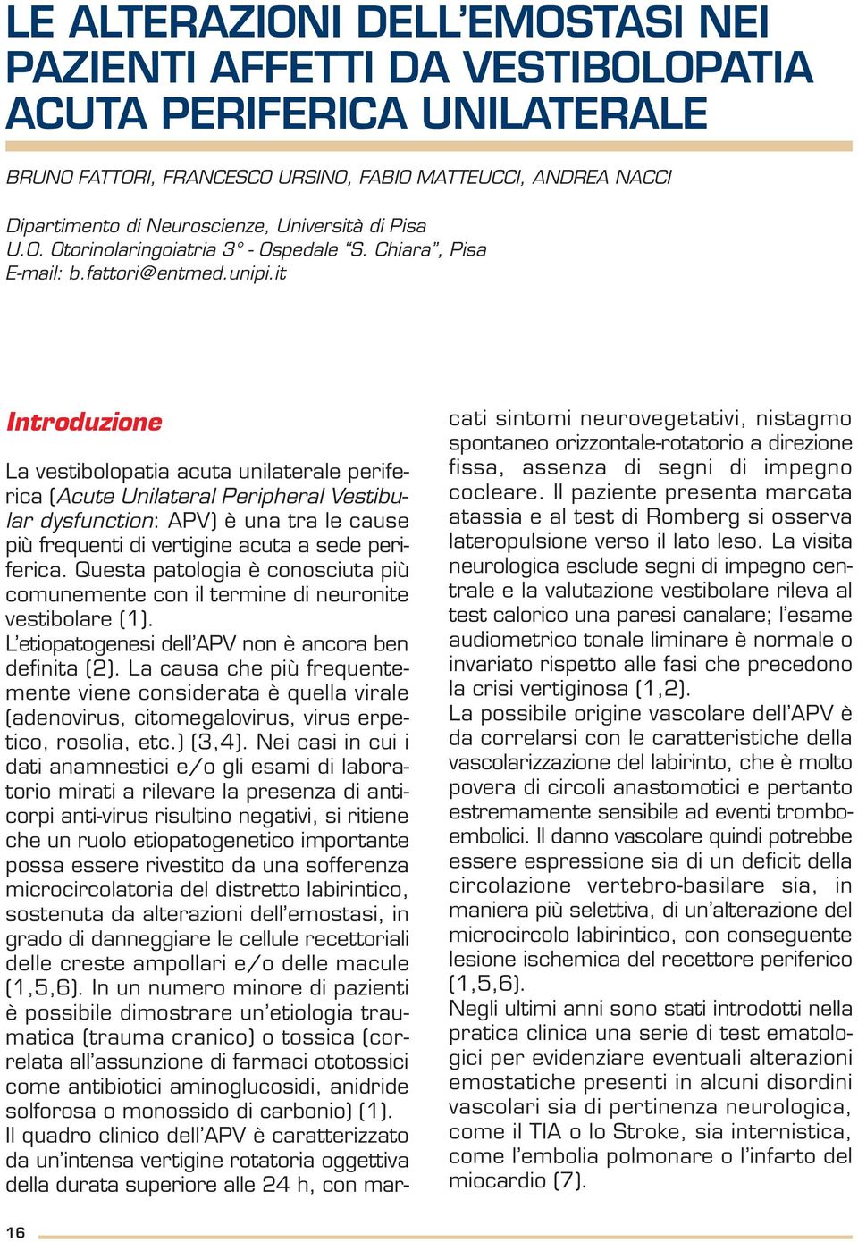 it Introduzione La vestibolopatia acuta unilaterale periferica (Acute Unilateral Peripheral Vestibular dysfunction: APV) è una tra le cause più frequenti di vertigine acuta a sede periferica.