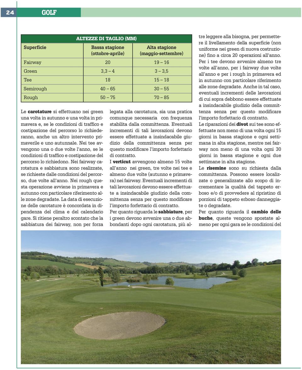 Nei fairway carotatura e sabbiatura sono realizzate, se richieste dalle condizioni del percorso, due volte all'anno.