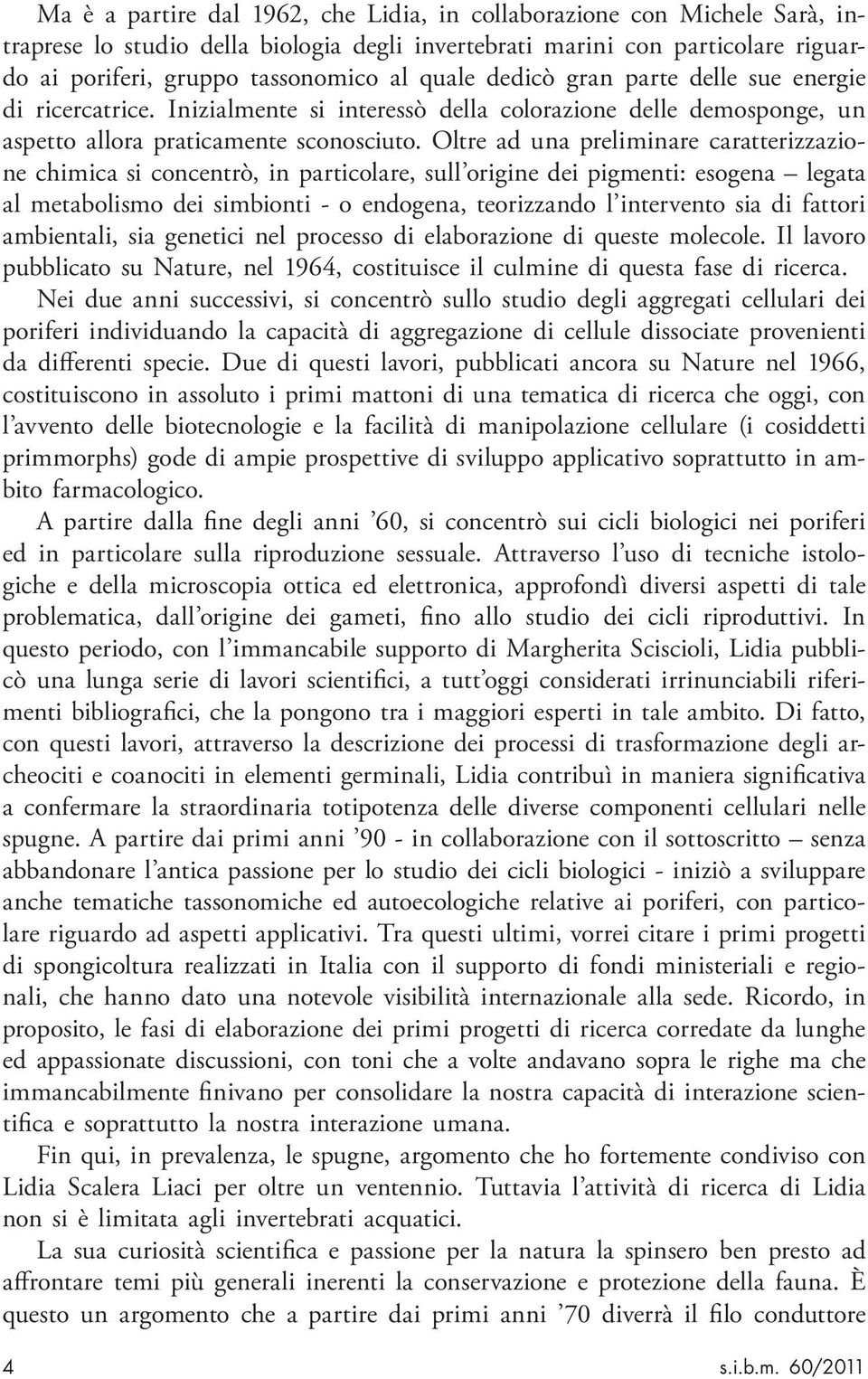 Oltre ad una preliminare caratterizzazione chimica si concentrò, in particolare, sull origine dei pigmenti: esogena legata al metabolismo dei simbionti - o endogena, teorizzando l intervento sia di