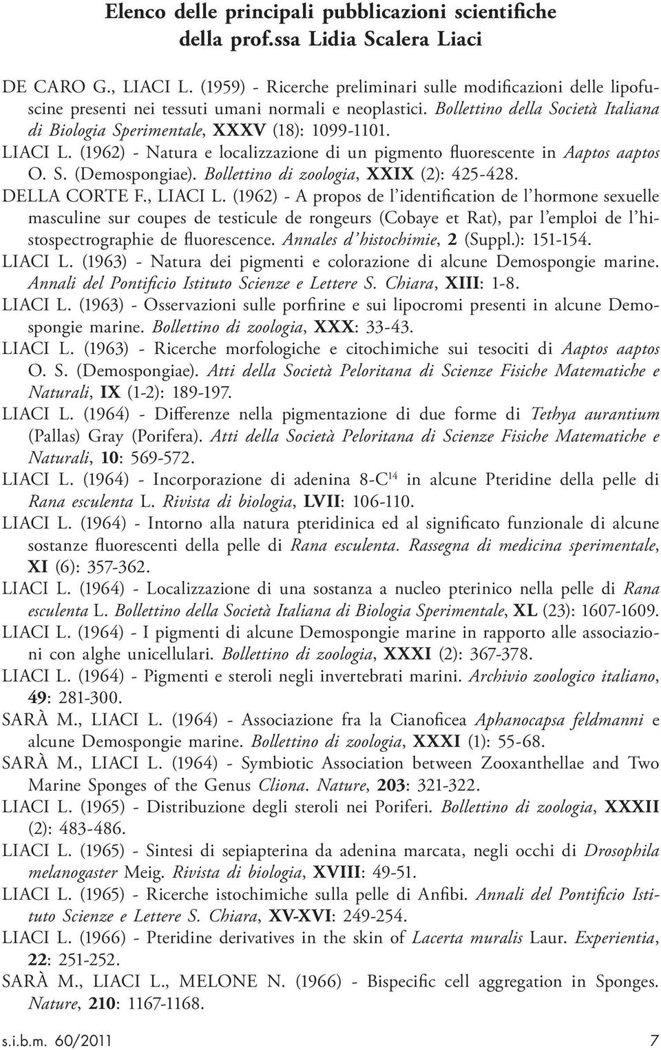 LIACI L. (1962) - Natura e localizzazione di un pigmento fluorescente in Aaptos aaptos O. S. (Demospongiae). Bollettino di zoologia, XXIX (2): 425-428. DELLA CORTE F., LIACI L.