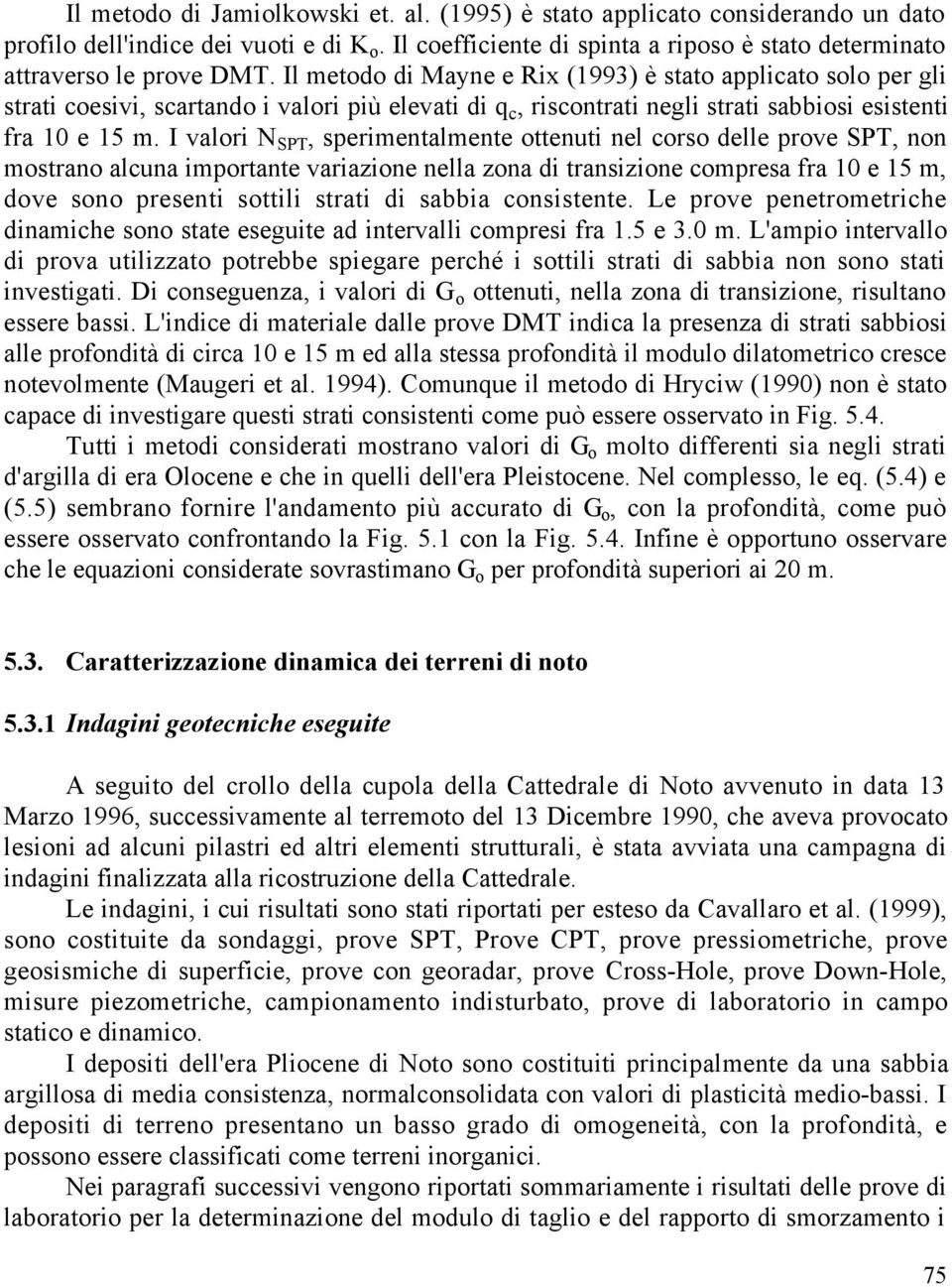 I valori N SPT, sperimentalmente ottenuti nel corso delle prove SPT, non mostrano alcuna importante variazione nella zona di transizione compresa fra 10 e 15 m, dove sono presenti sottili strati di