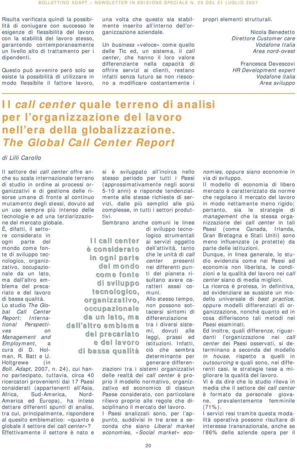 Questo può avvenire però solo se esiste la possibilità di utilizzare in modo flessibile il fattore lavoro, una volta che questo sia stabilmente inserito all interno dell organizzazione aziendale.