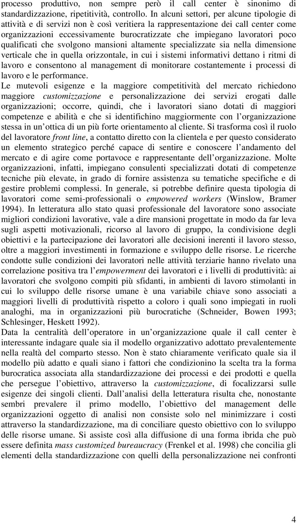 poco qualificati che svolgono mansioni altamente specializzate sia nella dimensione verticale che in quella orizzontale, in cui i sistemi informativi dettano i ritmi di lavoro e consentono al