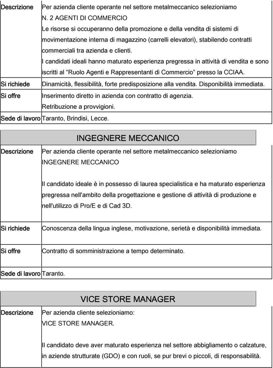 clienti. I candidati ideali hanno maturato esperienza pregressa in attività di vendita e sono iscritti al Ruolo Agenti e Rappresentanti di Commercio presso la CCIAA.