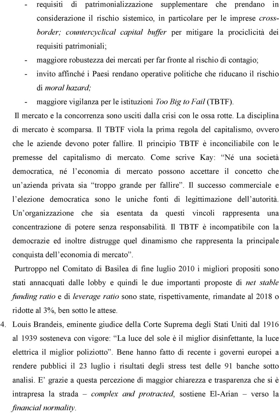 moral hazard; - maggiore vigilanza per le istituzioni Too Big to Fail (TBTF). Il mercato e la concorrenza sono usciti dalla crisi con le ossa rotte. La disciplina di mercato è scomparsa.