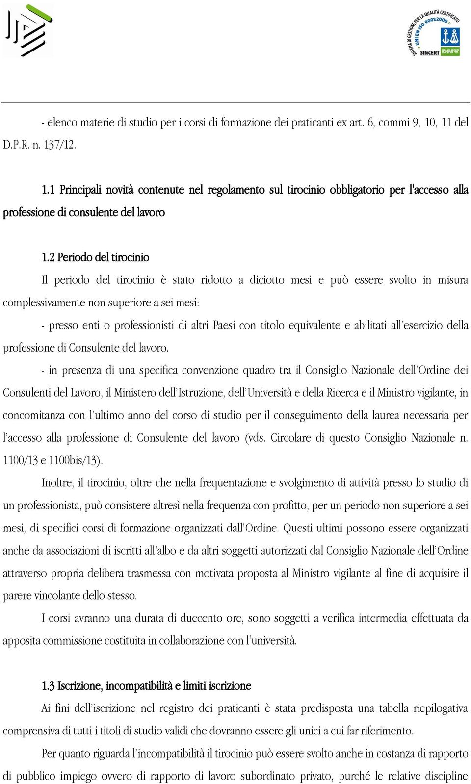 2 Periodo del tirocinio Il periodo del tirocinio è stato ridotto a diciotto mesi e può essere svolto in misura complessivamente non superiore a sei mesi: - presso enti o professionisti di altri Paesi