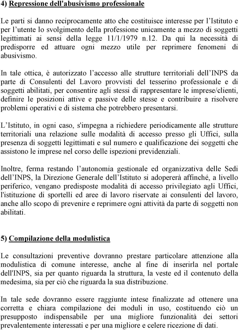 In tale ottica, è autorizzato l accesso alle strutture territoriali dell INPS da parte di Consulenti del Lavoro provvisti del tesserino professionale e di soggetti abilitati, per consentire agli