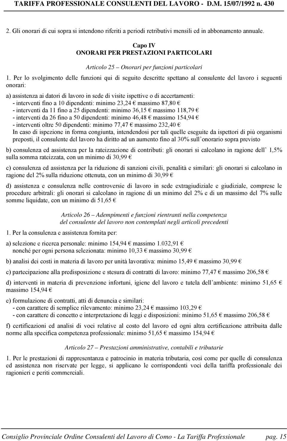 Per lo svolgimento delle funzioni qui di seguito descritte spettano al consulente del lavoro i seguenti onorari: a) assistenza ai datori di lavoro in sede di visite ispettive o di accertamenti: -