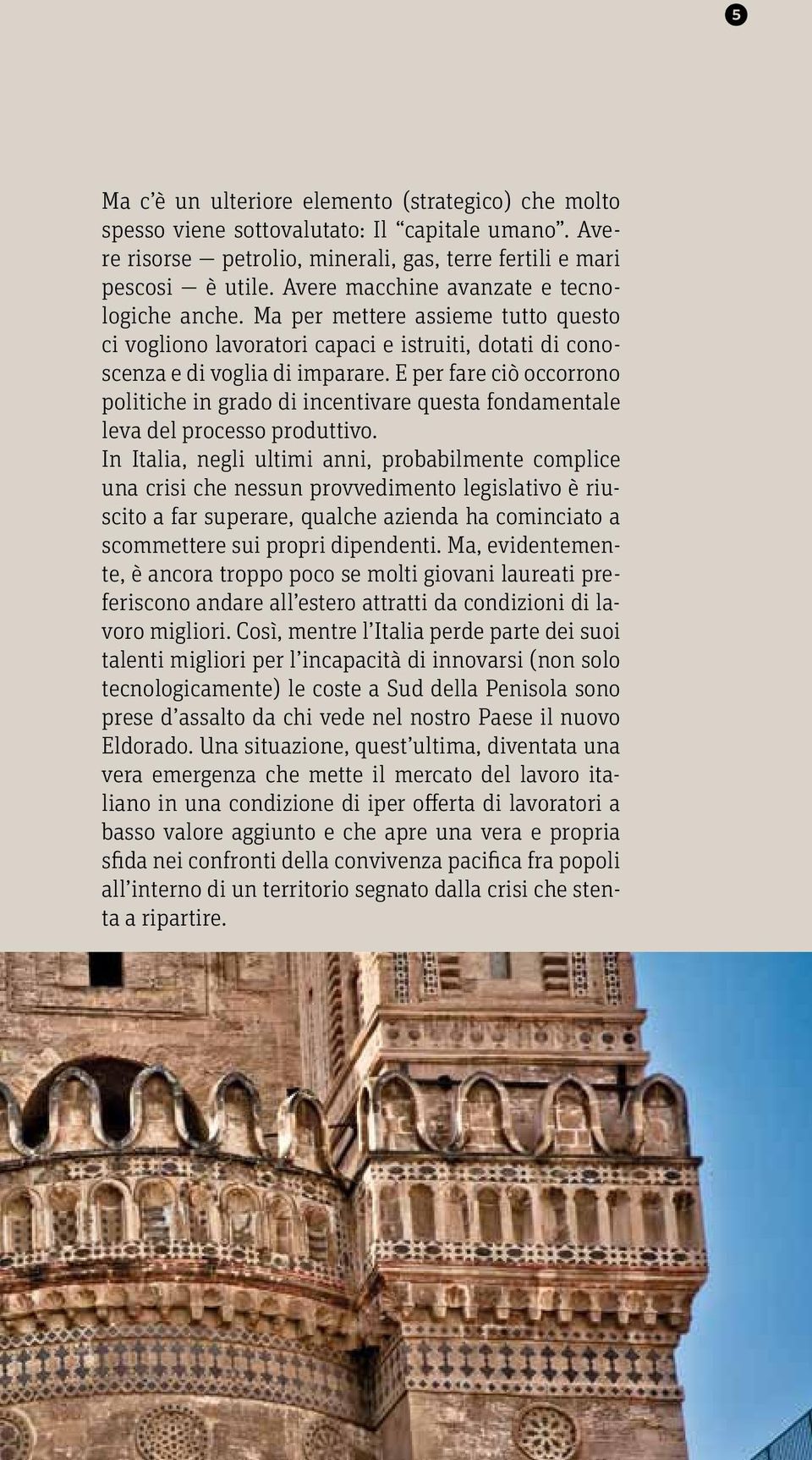 E per fare ciò occorrono politiche in grado di incentivare questa fondamentale leva del processo produttivo.