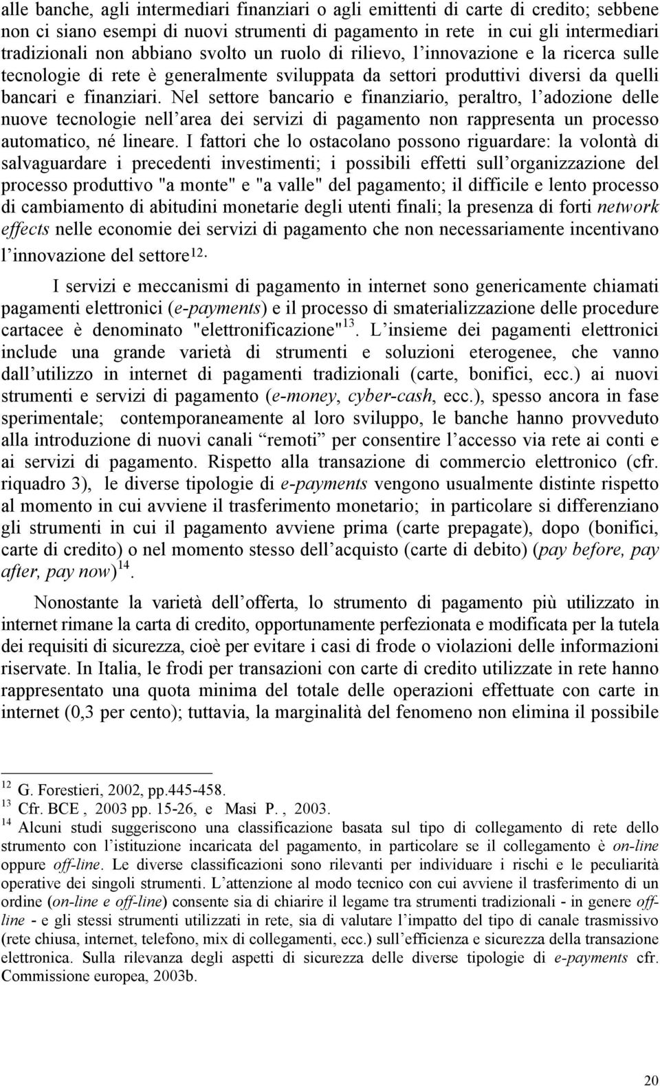 Nel settore bancario e finanziario, peraltro, l adozione delle nuove tecnologie nell area dei servizi di pagamento non rappresenta un processo automatico, né lineare.