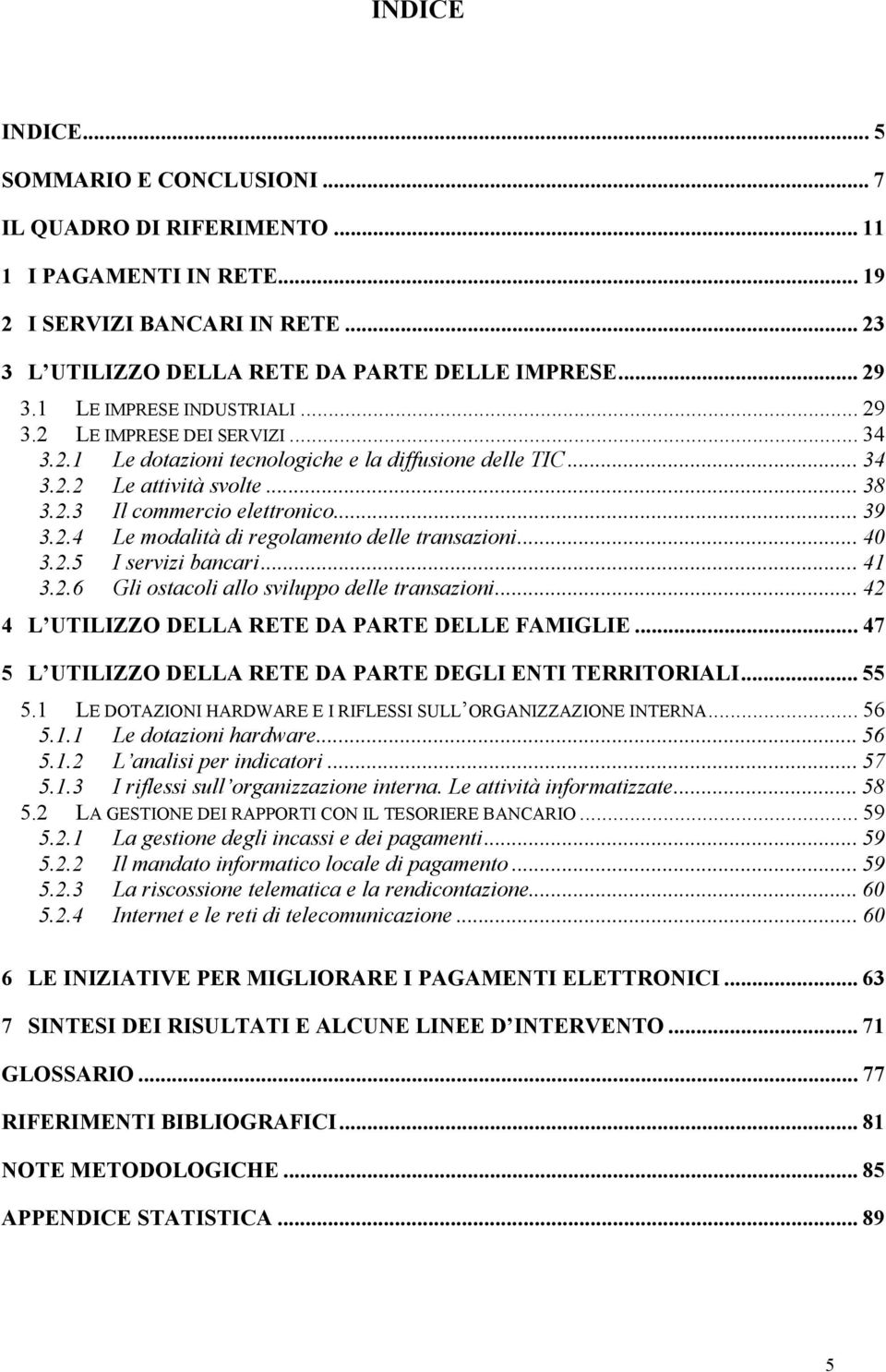 .. 40 3.2.5 I servizi bancari... 41 3.2.6 Gli ostacoli allo sviluppo delle transazioni... 42 4 L UTILIZZO DELLA RETE DA PARTE DELLE FAMIGLIE.