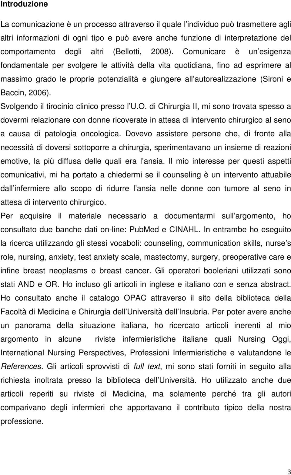 Comunicare è un esigenza fondamentale per svolgere le attività della vita quotidiana, fino ad esprimere al massimo grado le proprie potenzialità e giungere all autorealizzazione (Sironi e Baccin,