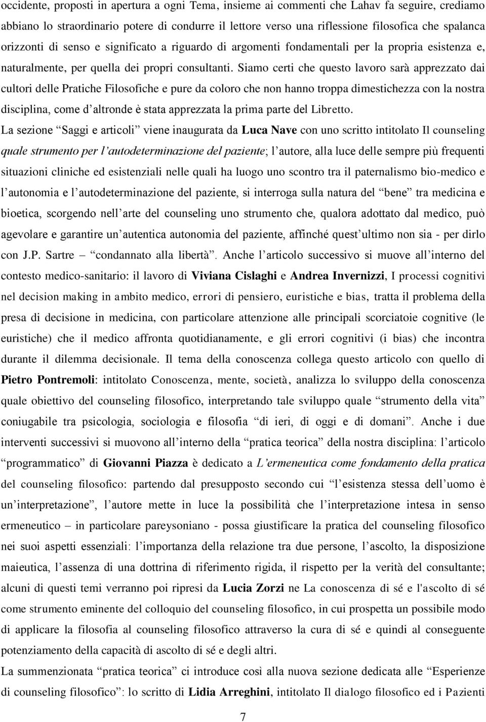 Siamo certi che questo lavoro sarà apprezzato dai cultori delle Pratiche Filosofiche e pure da coloro che non hanno troppa dimestichezza con la nostra disciplina, come d altronde è stata apprezzata