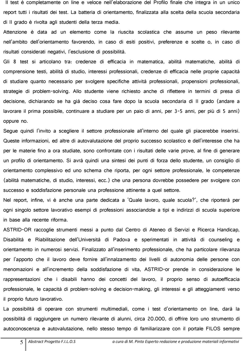 Attenzione è data ad un elemento come la riuscita scolastica che assume un peso rilevante nell'ambito dell'orientamento favorendo, in caso di esiti positivi, preferenze e scelte o, in caso di