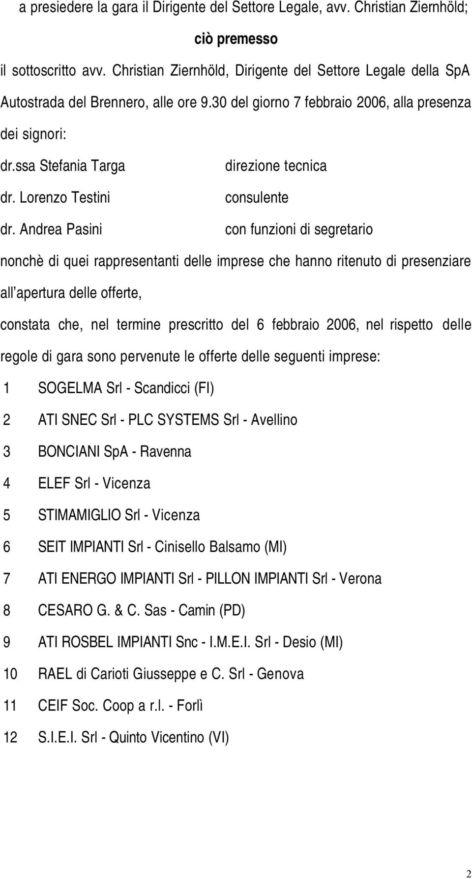 Andrea Pasini direzione tecnica consulente con funzioni di segretario nonchè di quei rappresentanti delle imprese che hanno ritenuto di presenziare all apertura delle offerte, constata che, nel