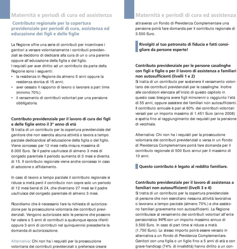 I requisiti per aver diritto ad un contributo da parte della Regione sono i seguenti: la residenza in Regione da almeno 5 anni oppure la residenza storica di 15 anni; aver cessato il rapporto di