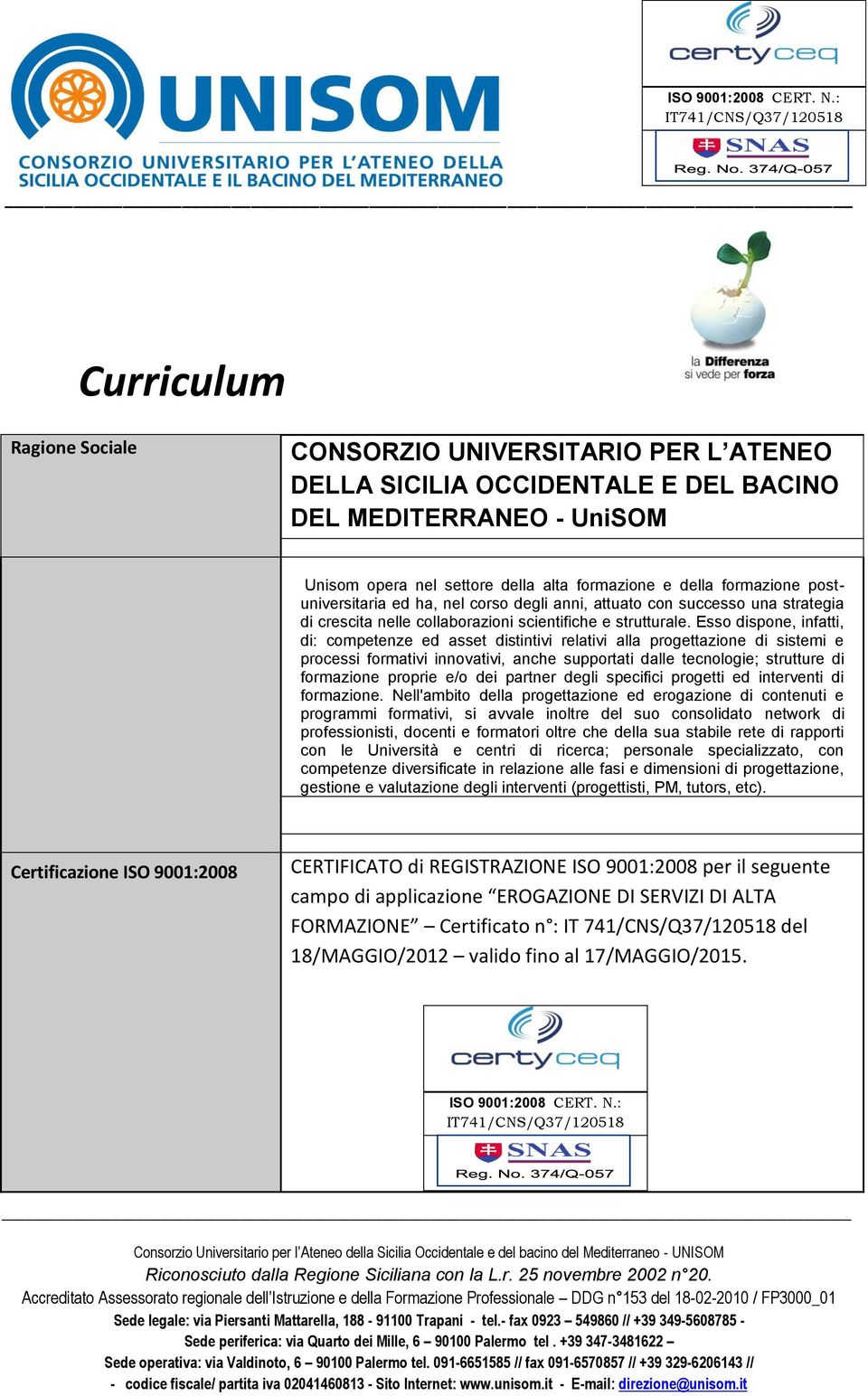 Esso dispone, infatti, di: competenze ed asset distintivi relativi alla progettazione di sistemi e processi formativi innovativi, anche supportati dalle tecnologie; strutture di formazione proprie