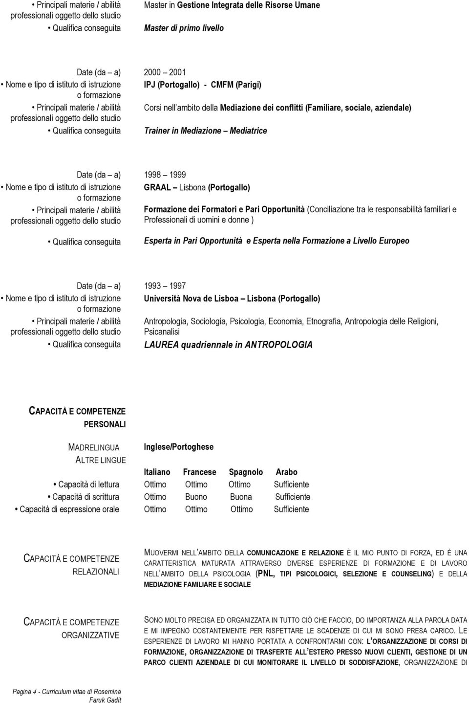 (Portogallo) Principali materie / abilità Formazione dei Formatori e Pari Opportunità (Conciliazione tra le responsabilità familiari e Professionali di uomini e donne ) Esperta in Pari Opportunità e