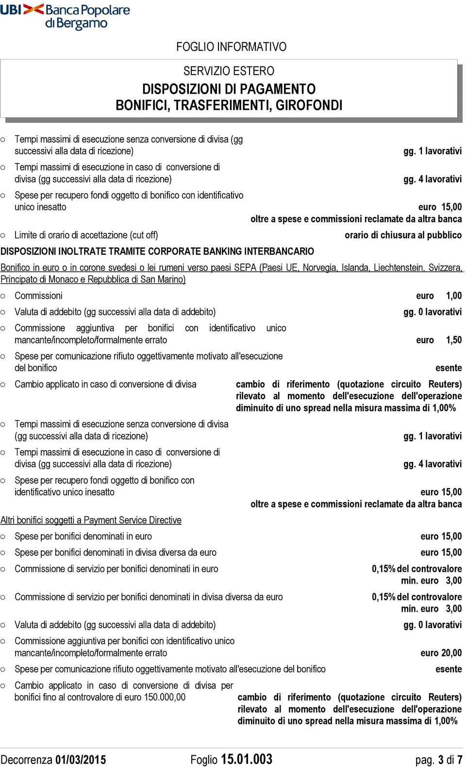 Principato di Monaco e Repubblica di San Marino) Commissioni euro 1,00 Valuta di addebito (gg successivi alla data di addebito) mancante/incompleto/formalmente errato euro 1,50 Spese per