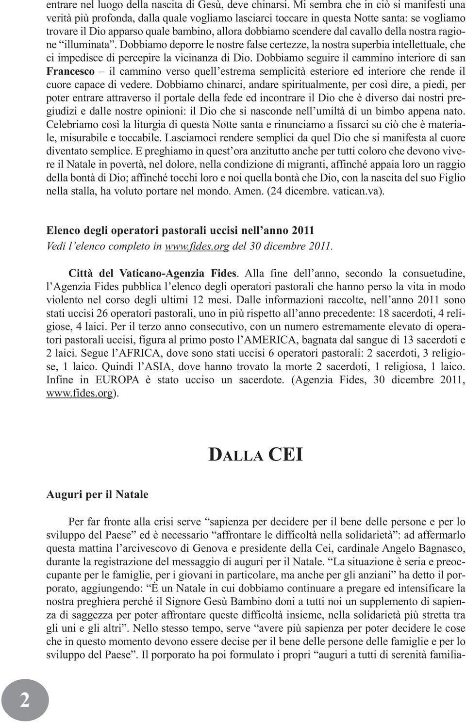 cavallo della nostra ragione illuminata. Dobbiamo deporre le nostre false certezze, la nostra superbia intellettuale, che ci impedisce di percepire la vicinanza di Dio.