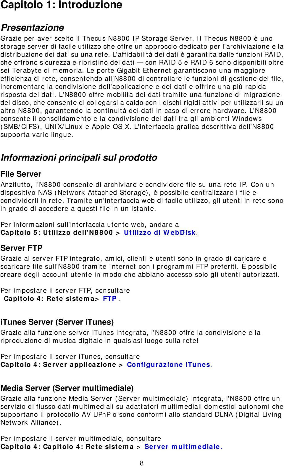 L'affidabilità dei dati è garantita dalle funzioni RAID, che offrono sicurezza e ripristino dei dati con RAID 5 e RAID 6 sono disponibili oltre sei Terabyte di memoria.