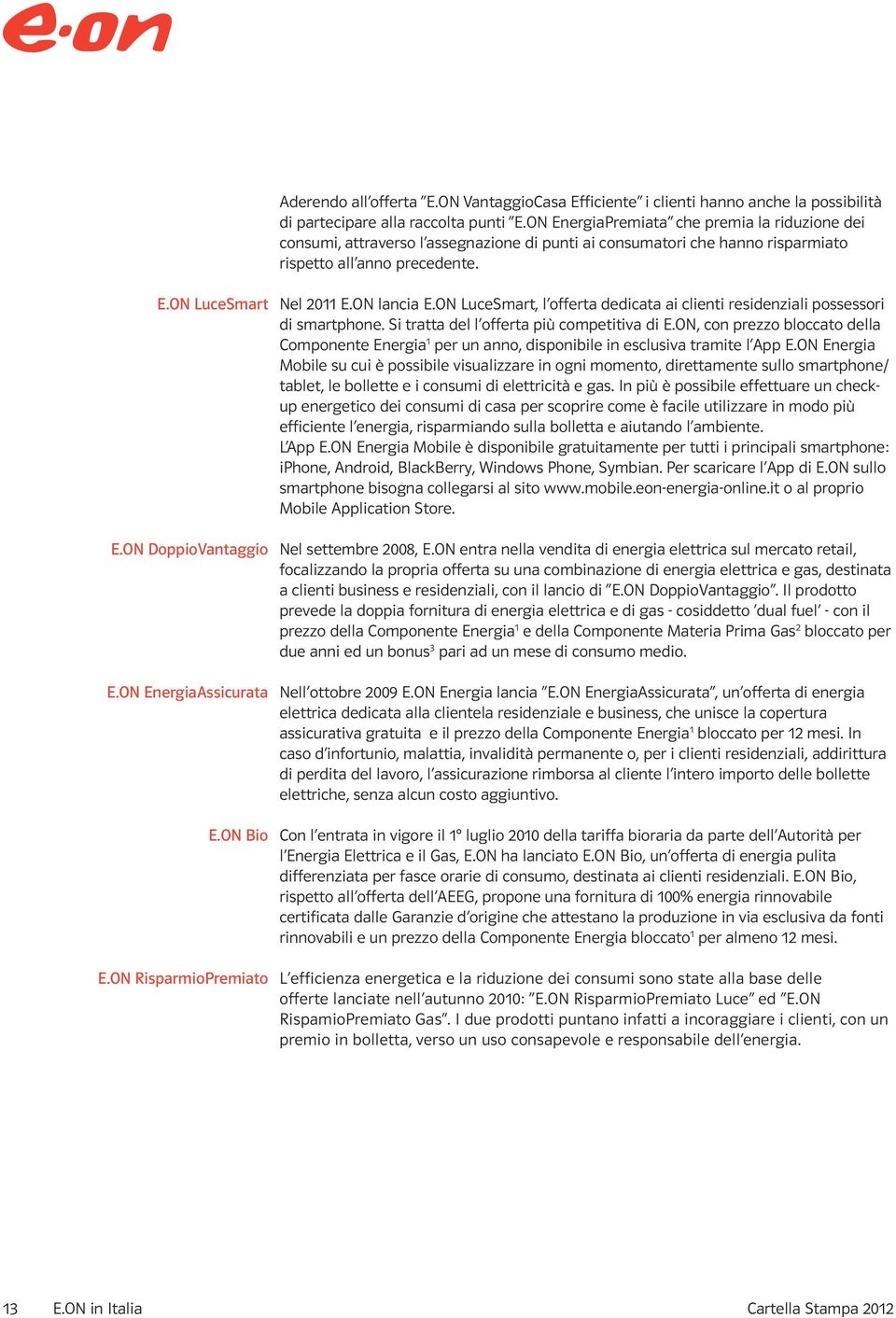 ON EnergiaAssicurata E.ON Bio Nel 2011 E.ON lancia E.ON LuceSmart, l offerta dedicata ai clienti residenziali possessori di smartphone. Si tratta del l offerta più competitiva di E.