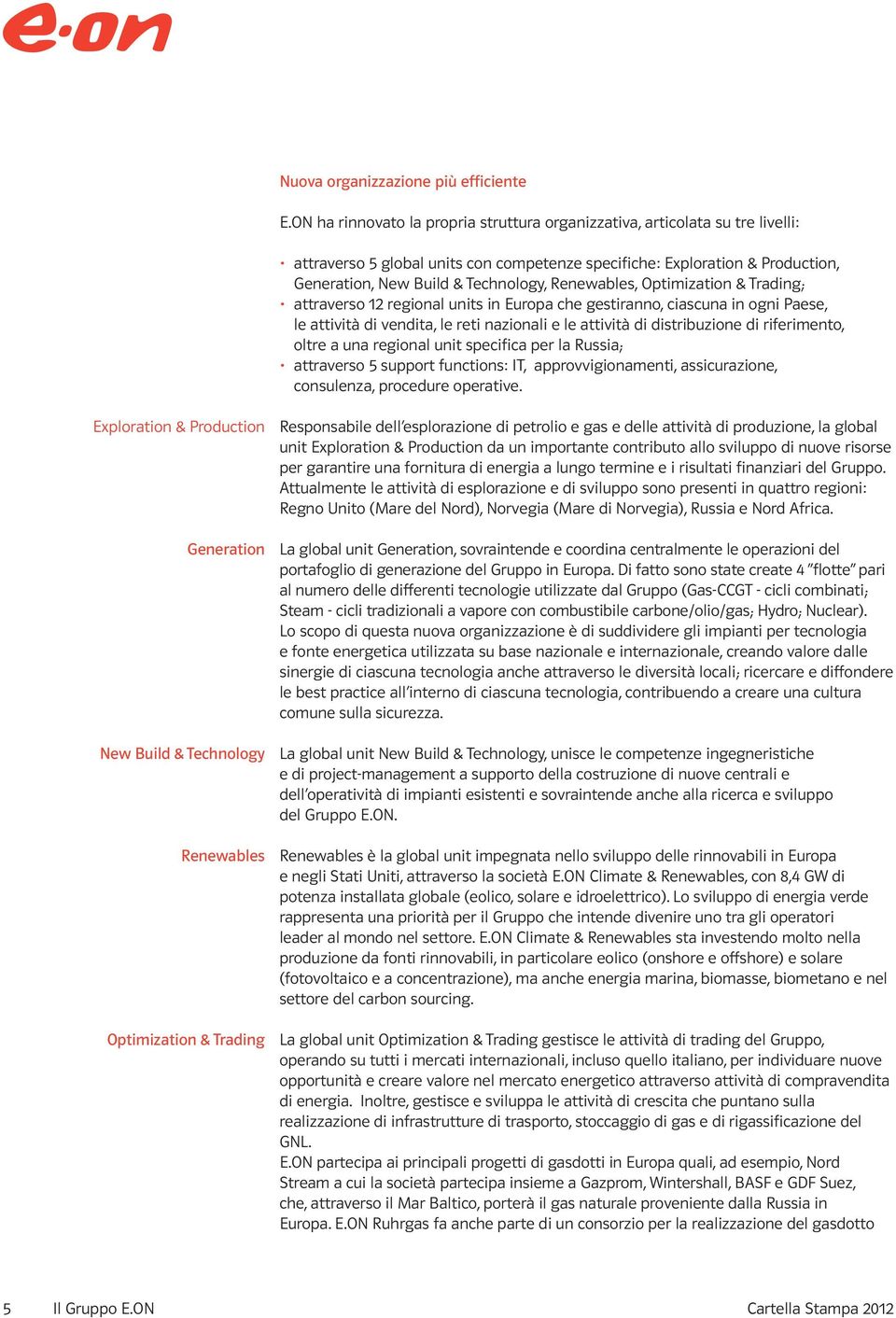 Renewables, Optimization & Trading; attraverso 12 regional units in Europa che gestiranno, ciascuna in ogni Paese, le attività di vendita, le reti nazionali e le attività di distribuzione di