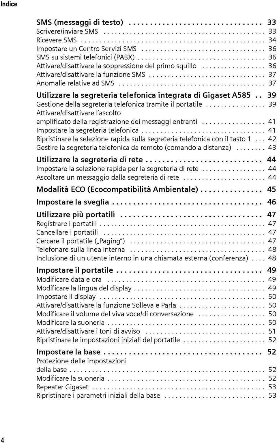 ................ 36 Attivare/disattivare la funzione SMS............................... 37 Anomalie relative ad SMS....................................... 37 Utilizzare la segreteria telefonica integrata di Gigaset A585.