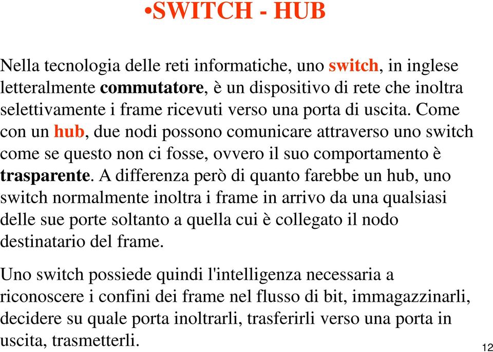 A differenza però di quanto farebbe un hub, uno switch normalmente inoltra i frame in arrivo da una qualsiasi delle sue porte soltanto a quella cui è collegato il nodo destinatario del