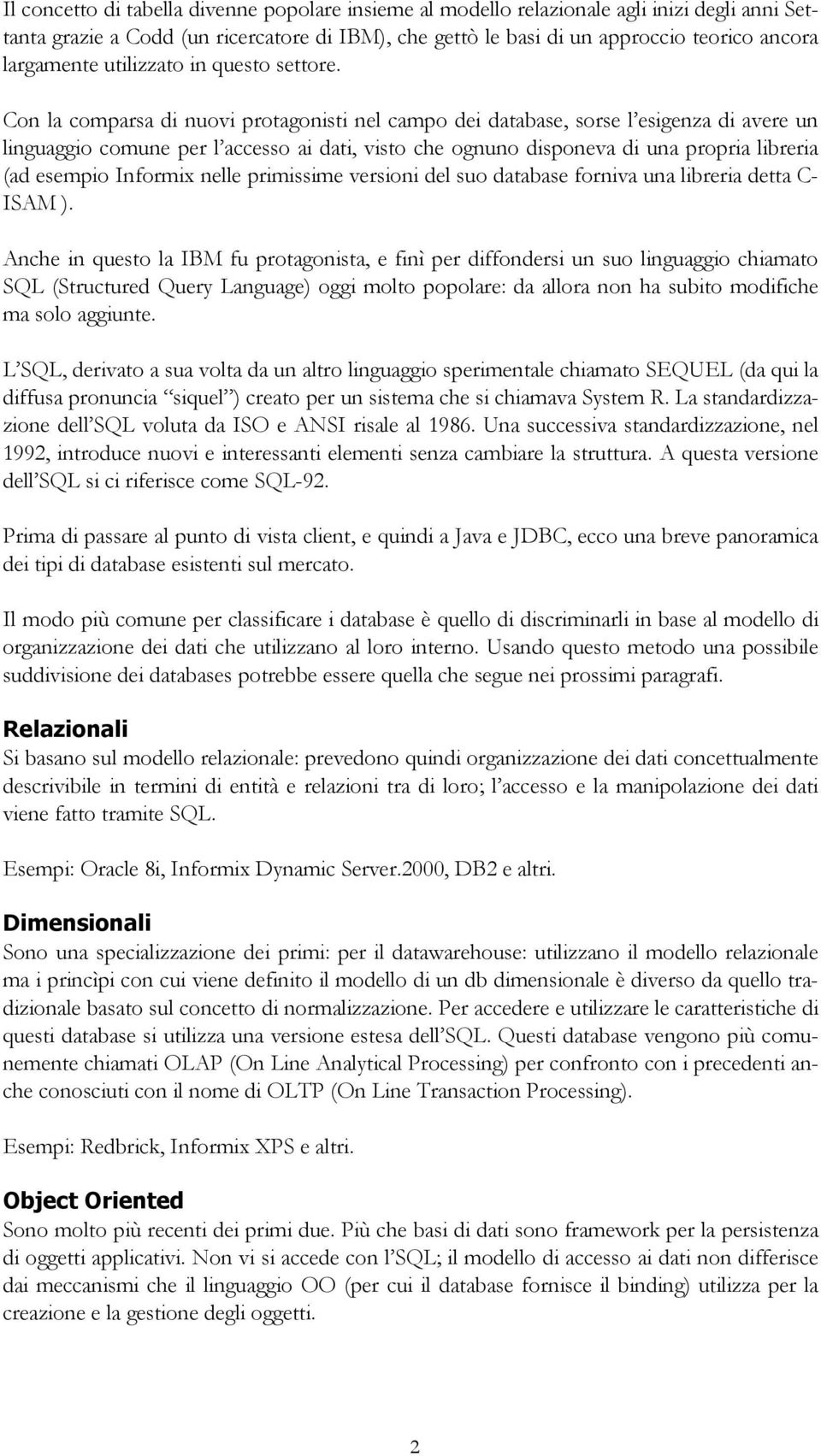 Con la comparsa di nuovi protagonisti nel campo dei database, sorse l esigenza di avere un linguaggio comune per l accesso ai dati, visto che ognuno disponeva di una propria libreria (ad esempio