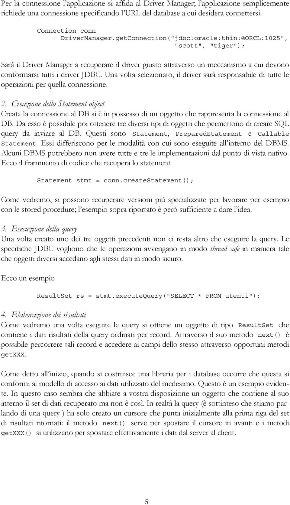 getConnection("jdbc:oracle:thin:@ORCL:1025", "scott", "tiger"); Sarà il Driver Manager a recuperare il driver giusto attraverso un meccanismo a cui devono conformarsi tutti i driver JDBC.